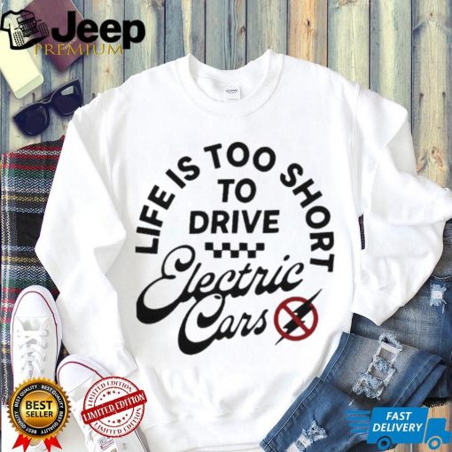 Life is too short to drive Electric Cars shirt