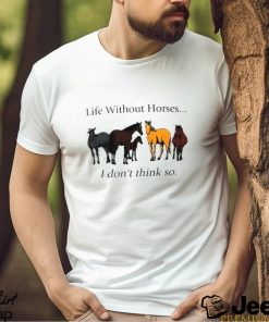 Life without horses I don’t think so shirt