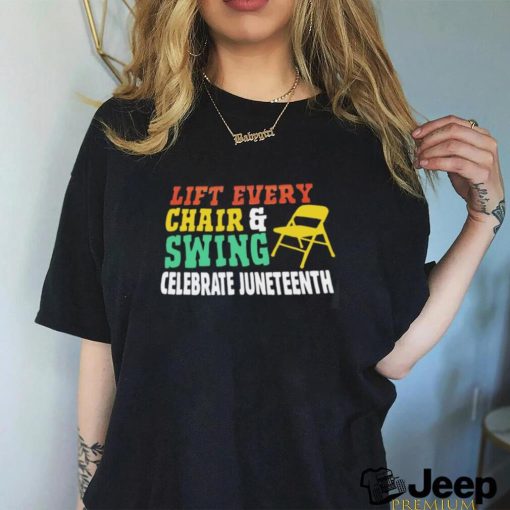 Lift every chair and swing celebrate juneteenth shirt