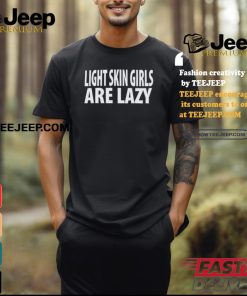 Light Skin Girls Are Lazy Shirt