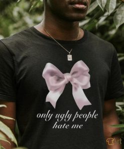 Limited Only Ugly People Hate Me Funny Shirt