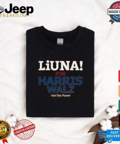 Liuna For Harris Walz Feel The Power T Shirt