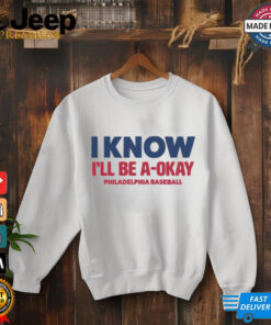 MLB I Know I’ll Be A Okay Philadelphia Phillies Baseball t shirt