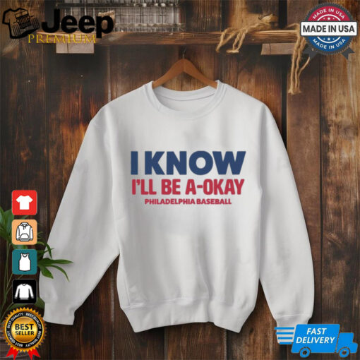 MLB I Know I’ll Be A Okay Philadelphia Phillies Baseball t shirt