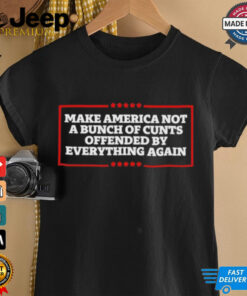 Make America not a bunch of cunts offended by everything again T shirt