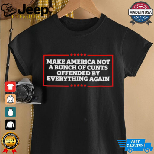 Make America not a bunch of cunts offended by everything again T shirt