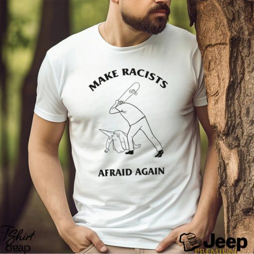 Make Racists Afraid Again Shirt