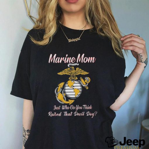 Marine Mom Just Who Do You Think Raised That Devil Dog Shirt