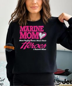 Marine mom most people never meet their heroes I raised mine shirt