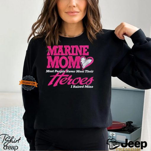 Marine mom most people never meet their heroes I raised mine shirt