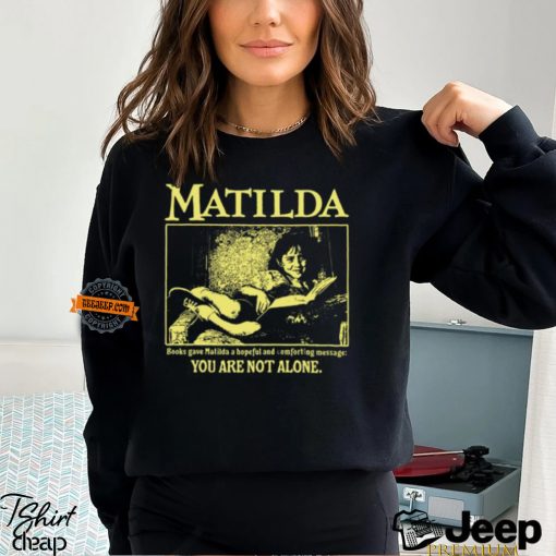 Matilda Books Gave Matilda A Hopeful And Comforting Message You Are Not Alone Shirt