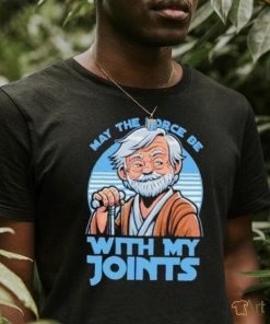 May The Force Be With My Joints T Shirt