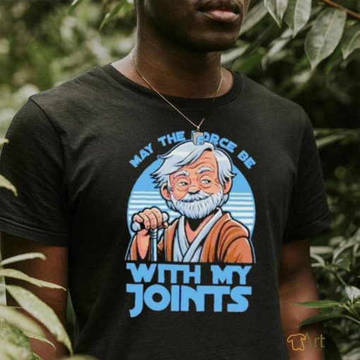 May The Force Be With My Joints T Shirt