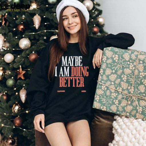 Maybe I am doing better fletcher T shirt