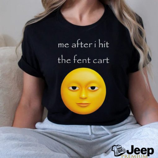 Me after i hit the fent cart shirt