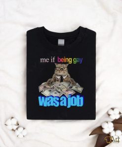 Me if Being Gay Was a Job Unisex t shirt