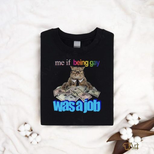 Me if Being Gay Was a Job Unisex t shirt