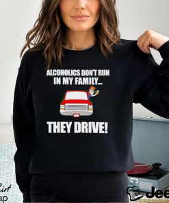 Men’s Alcoholics Don’t Run In My Family They Drive shirt