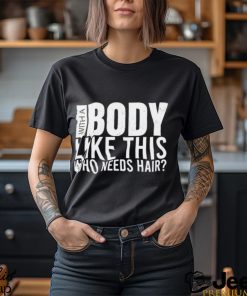 Men’s With A Body Like This Who Needs Hair shirt