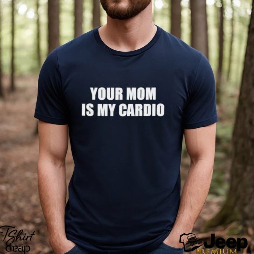 Men’s Your mom is my cardio shirt