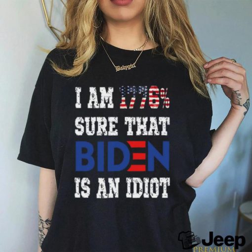 Merican Af I Am 1776% Sure That Biden Is An Idiot T Shirt