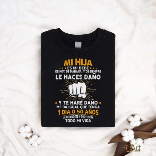 Mi Hija Es Mi Bebe Le Haces Dano 1 Dia O 50 Anos T Shirt