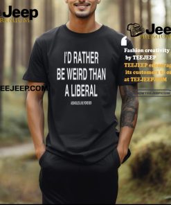 Lindafinegold Store I'd Rather Be Weird Than A Liberal Shirt