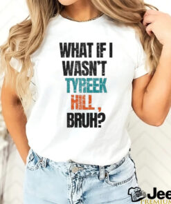 Miami Dolphins What If I Wasn’t Tyreek Hill Bruh T Shirts