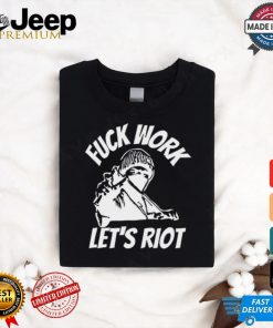 Michaud Fuck Work Let's Riot Shirt