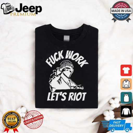 Michaud Fuck Work Let’s Riot Shirt