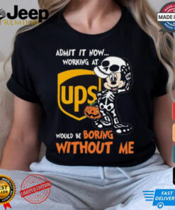 Mickey mouse Skeleton Admit it now working at UPS Would be boring without me Halloween shirt