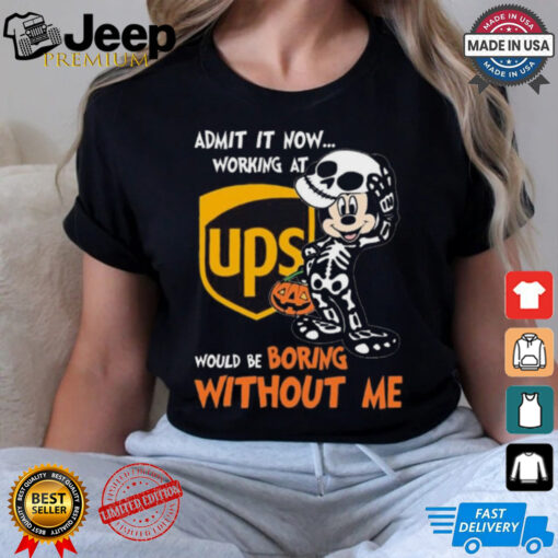 Mickey mouse Skeleton Admit it now working at UPS Would be boring without me Halloween shirt