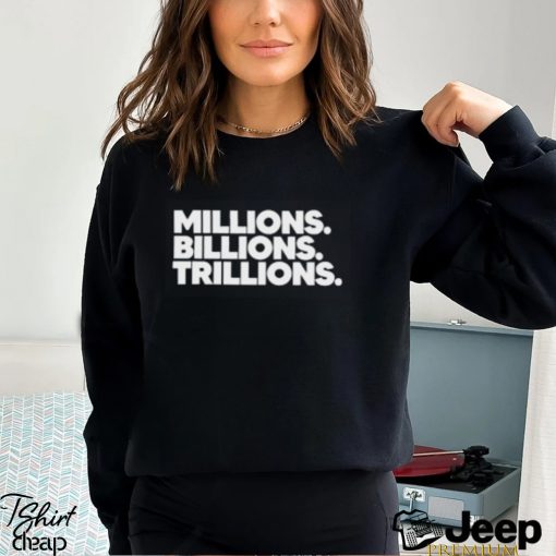 Millions Billions Trillions T Shirt