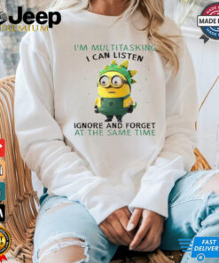 Minions I’m multitasking I can listen ignore and forget at the same time shirt