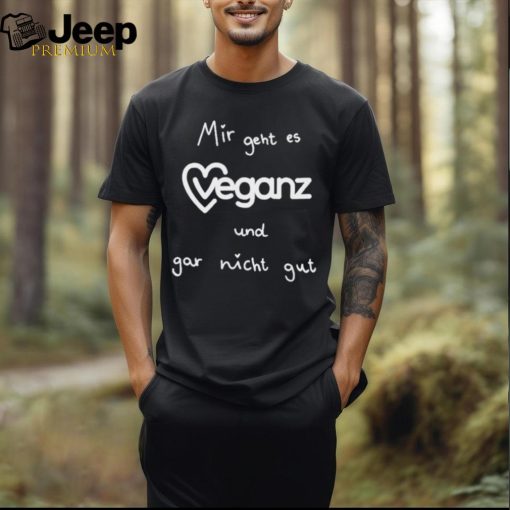 Mir Geht Es Veganz Und Gar Nicht Gut Shirt