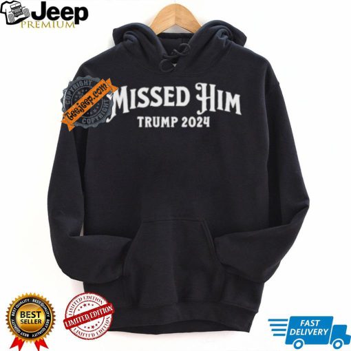 Missed Him Trump 2024 Shirt