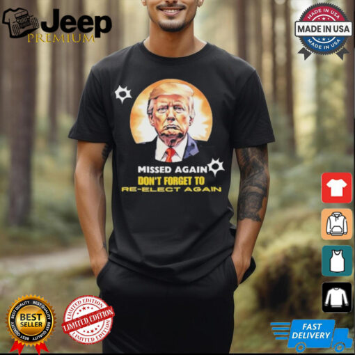 Missed again don’t forget to reelect Trump again T shirt