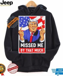 Missed me by the much trump shot t shirt