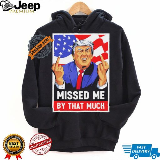 Missed me by the much trump shot t shirt