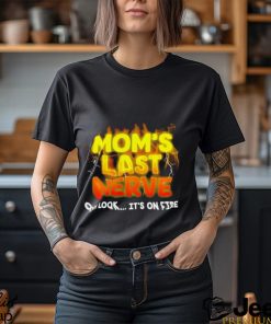 Mom’s last nerve oh look it’s on fire shirt