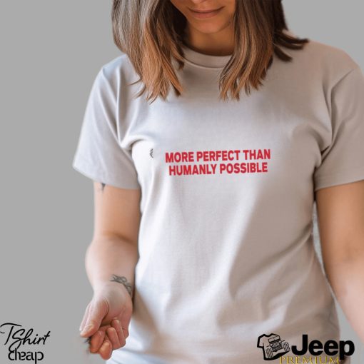 More Perfect Than Humanly Possible Shirt