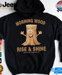 Morning Wood Rise And Shine Unethical Threads Co. Shirt