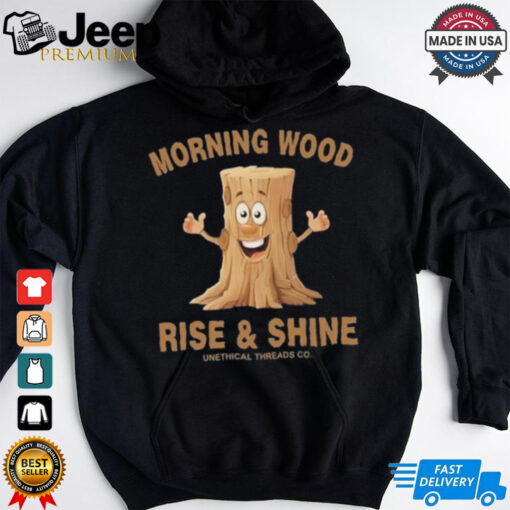 Morning Wood Rise And Shine Unethical Threads Co. Shirt