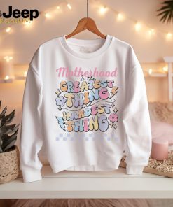 Motherhood Is The Greatest Thing And Hardest Thing shirt