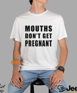 Mouths Don't Get Pregnant T Shirt