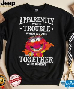 Muppet Animal Apparently We’re Trouble When We Are Together Who Knew Shirt