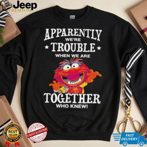 Muppet Animal Apparently We’re Trouble When We Are Together Who Knew Shirt