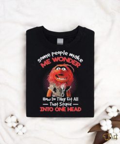 Muppet Confide Some people make me wonder how do they fit all that stupid into one head shirt