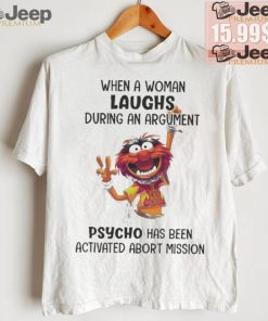 Muppet When A Woman Laughs During An Argument Psycho Há Bên Activated Abort Mission shirt