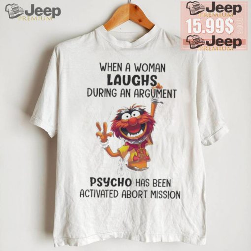 Muppet When A Woman Laughs During An Argument Psycho Há Bên Activated Abort Mission shirt